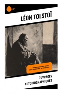 Ouvrages autobiographiques: Enfance, Adolescence, Jeunesse, Récits de Sébastopol, Ma confession…