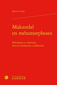 Makandal en métamorphoses - héroismes et identités dans la littérature caribéenn: HÉROISMES ET IDENTITÉS DANS LA LITTÉRATURE CARIBÉENNE