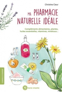 Ma pharmacie naturelle idéale: Compléments alimentaires, plantes, huiles essentielles, vitamine, minéraux...