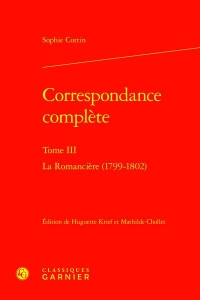 Correspondance complète. tome iii - la romancière (1799-1802): LA ROMANCIÈRE (1799-1802)