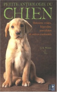 Petite anthologie du chien : Histoires vraies, légendes, anecdotes et autres curiosités
