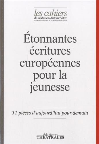 Les Cahiers de la Maison Antoine Vitez, N° 10 : Etonnantes écritures européennes pour la jeunesse : 31 pièces d'aujourd'hui pour demain