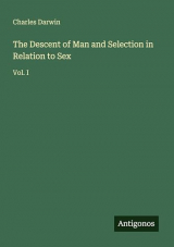 The Descent of Man and Selection in Relation to Sex: Vol. I