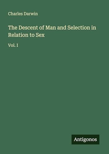 The Descent of Man and Selection in Relation to Sex: Vol. I