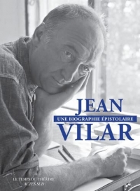 Jean Vilar, une biographie épistolaire: 260 lettres de et à Jean Vilar