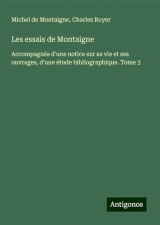 Les essais de Montaigne: Accompagnés d'une notice sur sa vie et ses ouvrages, d'une étude bibliographique. Tome 3