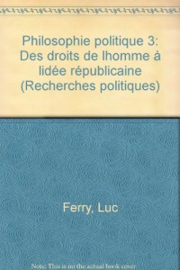 PHILOSOPHIE POLITIQUE. Tome 3, Des droits de l'Homme à l'idée républicaine