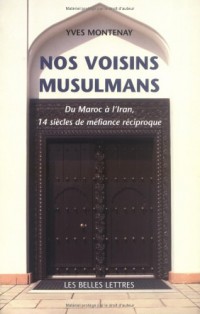 Nos voisins musulmans : Du Maroc à l'Iran, 14 siècles de méfiance réciproque