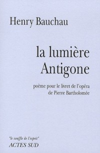 La lumière Antigone : Poème pour le livret de l'opéra de Pierre Bartholomée