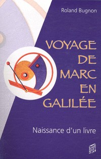 Voyage de Marc en Galilée : Récit imaginaire et romancé de la naissance d'un livre