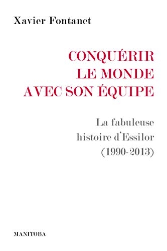 Conquérir le monde avec son équipe: La fabuleuse histoire d’Essilor (1990-2013)