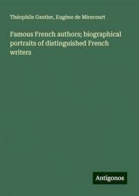 Famous French authors; biographical portraits of distinguished French writers