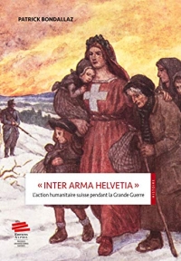 INTER ARMA HELVETIA . L'ACTION HUMANITAIRE SUISSE PENDANT LA GRAND E GUERRE