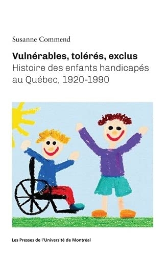 VULNERABLES, TOLERES, EXCLUS:HISTOIRE DES ENFANTS HANDICAPES AU QUEBEC 1920-1990