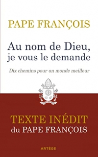 Au nom de Dieu, je vous le demande: Dix chemins pour un monde meilleur. Texte inédit.