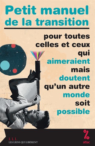 Petit manuel de la transition : pour toutes celles et ceux qui aimeraient mais doutent qu'un autre monde soit possible