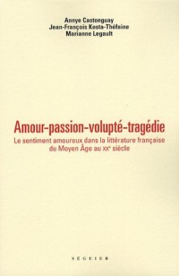 Amour, passion, volupté, tragédie : Le sentiment amoureux dans la littérature française du Moyen Age au XXe siècle