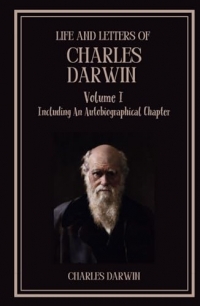 Life and Letters of Charles Darwin - Volume 1: Including An Autobiographical Chapter