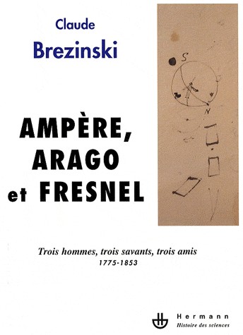 Ampère, Arago et Fresnel : Trois hommes, trois savants, trois amis 1775-1853