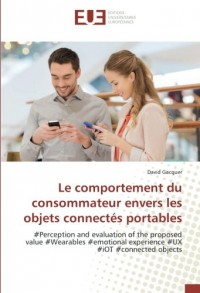 Le comportement du consommateur envers les objets connectés portables: #Perception and evaluation of the proposed value #Wearables #emotional experience #UX #iOT #connected objects