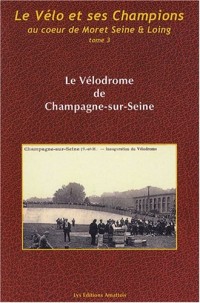 Le vélo et ses champions au coeur de Moret Seine et Loing : Tome 3, Le Vélodrome de Champagne-sur-Seine