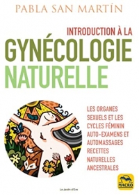 Introduction à la gynécologie naturelle: Les organes sexuels et le cycle féminin - Auto - examens et auto.-massages - Recettes naturelles ancestrales