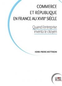 Commerce et République en France au XVIIIe siècle: Quand l’entreprise inventa le citoyen