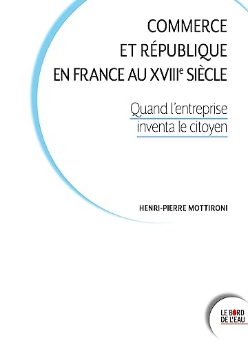 Commerce et République en France au XVIIIe siècle: Quand l’entreprise inventa le citoyen
