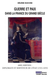 Guerre et paix dans la France du Grand siècle : Abel Servien : Diplomate et serviteur de l'Etat (1593-1659)