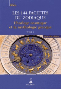 Les 144 facettes du zodiaque : Tome 1, L'horloge cosmique et la mythologie grecque