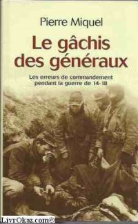 Le gâchis des généraux; les erreurs de commandement pendant la guerre de 14-18.