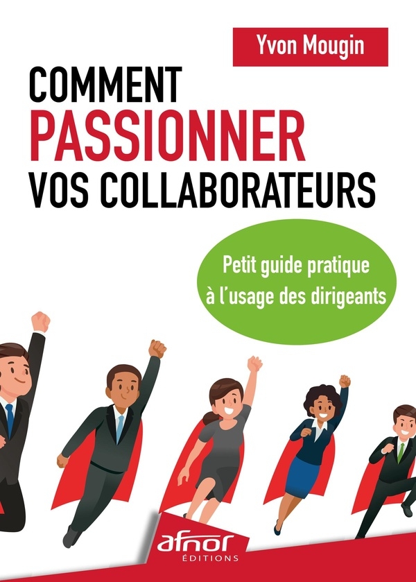 Comment passionner vos collaborateurs ?: Petit guide pratique à l'usage des dirigeants