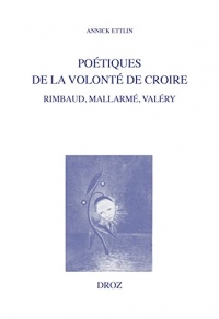 Poétiques de la volonté de croire: Rimbaud, Mallarmé, Valéry