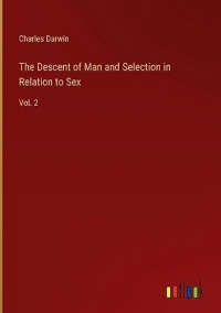 The Descent of Man and Selection in Relation to Sex: Vol. 2