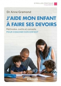J'aide mon enfant à faire ses devoirs: Méthodes, outils et conseils pour coacher son enfant