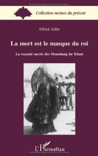 La mort est le masque du roi : La royauté sacrée des Moundang du Tchad