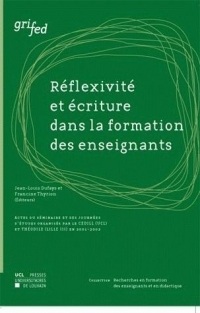 Réflexivité et écriture dans la formation des enseignants: Actes du séminaire et des journées d'études organisés par le CEDILL (UCL) et THÉODILE (LILLE III) en 2001-2002