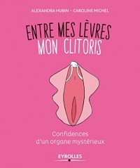 Entre mes lèvres, mon clitoris: Confidences d'un organe mystérieux