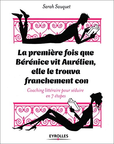 La première fois que Bérénice vit Aurélien elle le trouva franchement con: Coaching littéraire en 7 étapes
