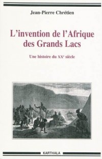 L'invention de l'Afrique des Grands Lacs. Une histoire du XXe siècle
