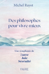 Des philosophes pour vivre mieux - Une symphonie de Force, Joie, Sérénité