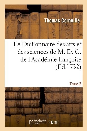 Le Dictionnaire des arts et des sciences de M. D. C. de l'Académie françoise.Tome 2: Nouvelle édition revue, corrigée et augmentée par M****, de l'Académie royale des sciences.