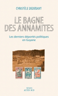 Le Bagne des Annamites: Les derniers déportés politiques à Cayenne