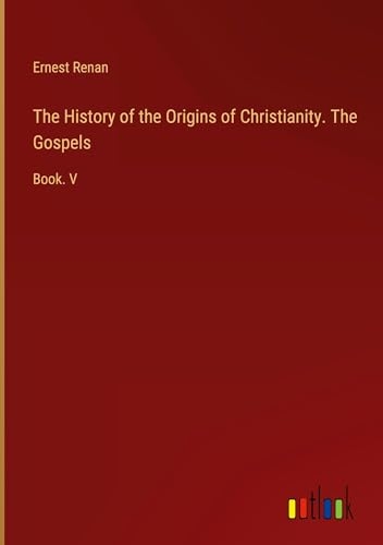 The History of the Origins of Christianity. The Gospels: Book. V [9783385367616]