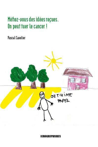 Mefiez-Vous des Idees Recues. on Peut Tuer le Cancer !