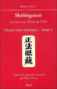 Shôbôgenzô, la vraie Loi, Trésor de l'Oeil : Traduction intégrale Tome 1