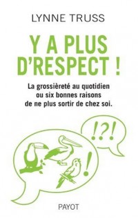 Y'a plus d'respect ! : La grossièreté au quotidien ou six bonnes raisons de ne plus sortir de chez soi