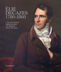 Élie Decazes (1780-1860) : Une ascension libournaise au service de la France - Politique, art et industrie
