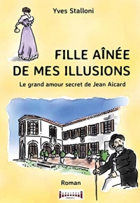 Fille ainée de mes illusions - Le grand amour secret de Jean Aicard