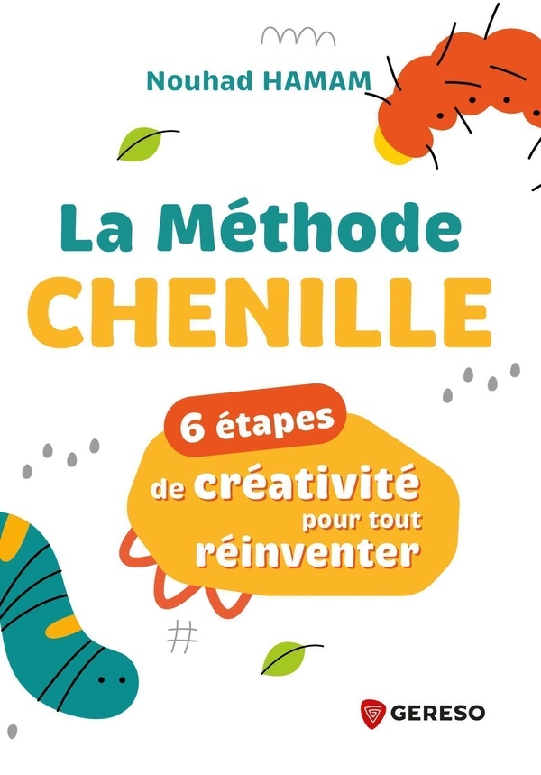 La méthode Chenille: 6 étapes de créativité pour tout réinventer